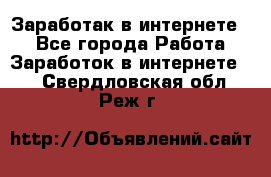 Заработак в интернете   - Все города Работа » Заработок в интернете   . Свердловская обл.,Реж г.